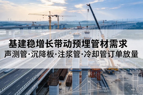 旬邑基建稳增长带动预埋监测管材需求,声测管、沉降板、注浆管订单持续放量