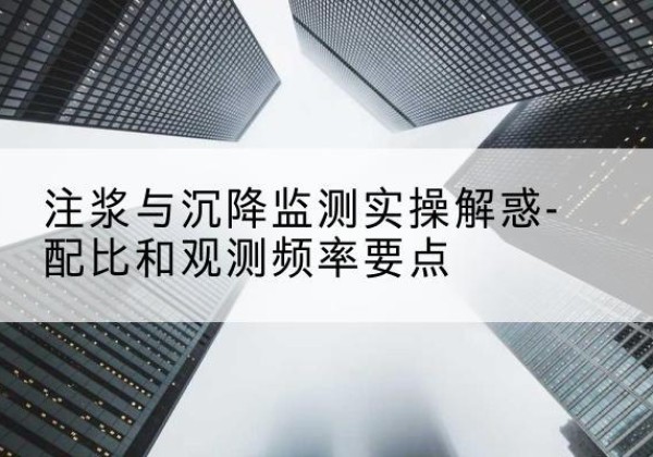 旬邑水泥浆配比不当会不会造成注浆管堵管？-注浆与沉降监测实操解惑-配比和观测频率要点