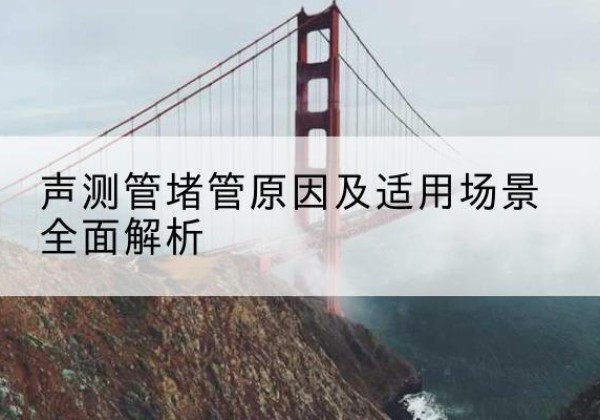 旬邑声测管堵管的主要原因有哪些？-声测管堵管原因及适用场景全面解析